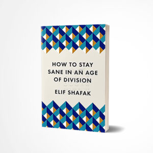 How to Stay Sane in an Age of Division by Elif Shafak