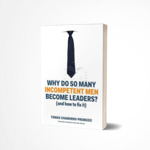 Why Do So Many Incompetent Men Become Leaders? by Tomas Chamorro-Premuzic