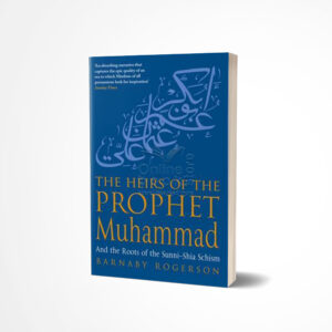 The Heirs Of The Prophet Muhammad: And the Roots of the Sunni-Shia Schism by Barnaby Rogerson