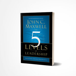 The 5 Levels of Leadership by John C. Maxwell