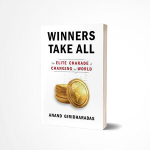 Winners Take All: The Elite Charade of Changing the World by Anand Giridharadas