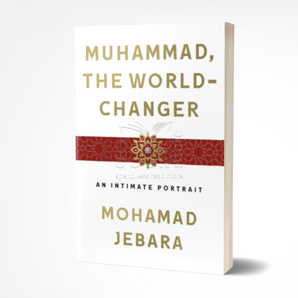 Muhammad, the World-Changer: An Intimate Portrait by Mohamad Jebara