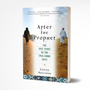 After the Prophet: The Epic Story of the Shia-Sunni Split by Lesley Hazleton