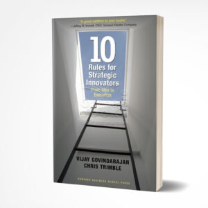 Ten Rules for Strategic Innovators: From Idea to Execution by Vijay Govindarajan, Chris Trimble