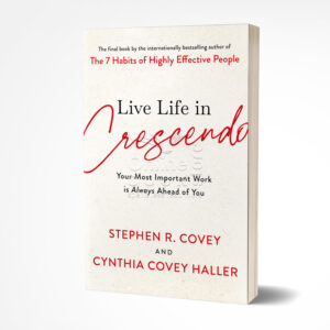 Live Life in Crescendo: Your Most Important Work Is Always Ahead of You by Stephen R. Covey